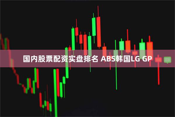 国内股票配资实盘排名 ABS韩国LG GP
