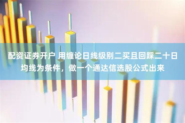 配资证券开户 用缠论日线级别二买且回踩二十日均线为条件，做一个通达信选股公式出来
