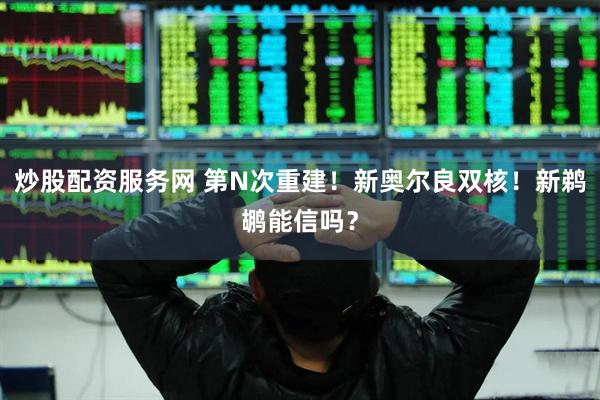 炒股配资服务网 第N次重建！新奥尔良双核！新鹈鹕能信吗？