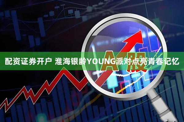 配资证券开户 淮海银龄YOUNG派对点亮青春记忆