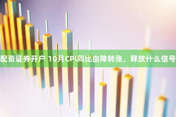 配资证券开户 10月CPI同比由降转涨，释放什么信号