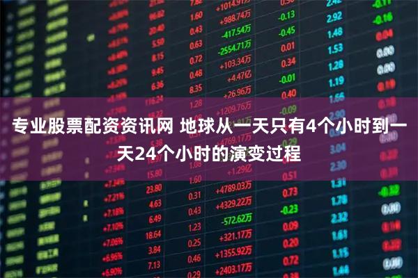 专业股票配资资讯网 地球从一天只有4个小时到一天24个小时的演变过程