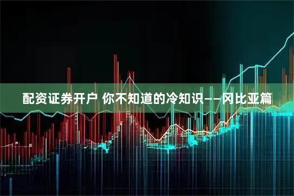 配资证券开户 你不知道的冷知识——冈比亚篇