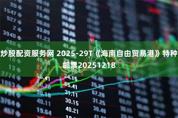 炒股配资服务网 2025-29T《海南自由贸易港》特种邮票20251218