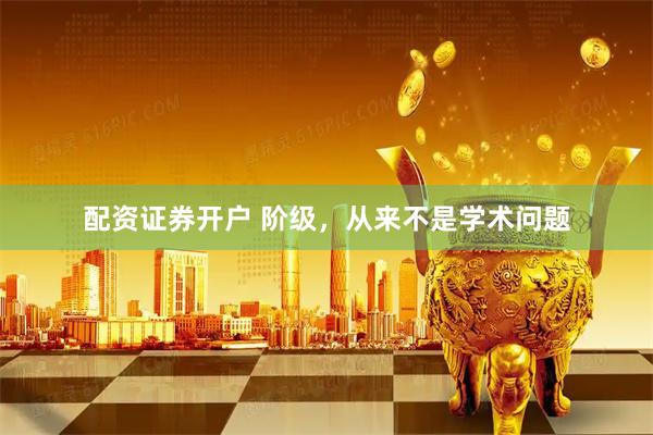 配资证券开户 阶级，从来不是学术问题